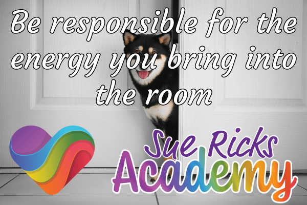 Be responsible for the energy you bring into the room